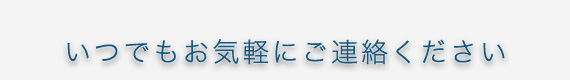 いつでもお気軽にご連絡ください